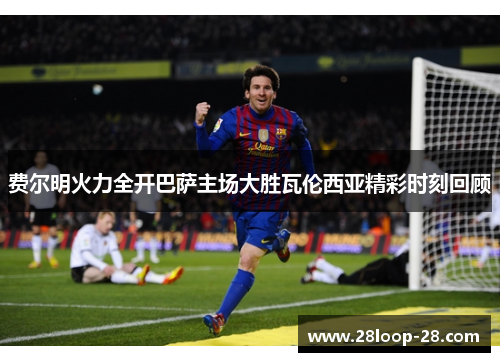 费尔明火力全开巴萨主场大胜瓦伦西亚精彩时刻回顾
