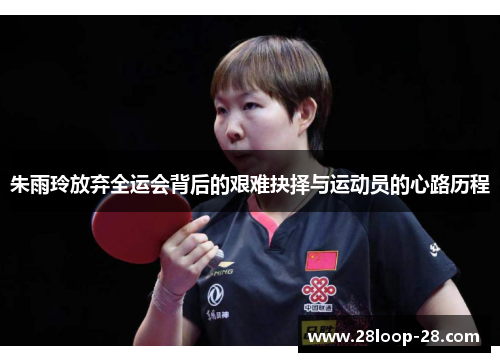 朱雨玲放弃全运会背后的艰难抉择与运动员的心路历程