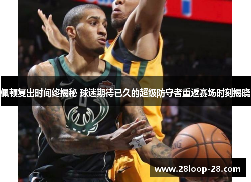 佩顿复出时间终揭秘 球迷期待已久的超级防守者重返赛场时刻揭晓
