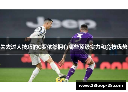 失去过人技巧的C罗依然拥有哪些顶级实力和竞技优势