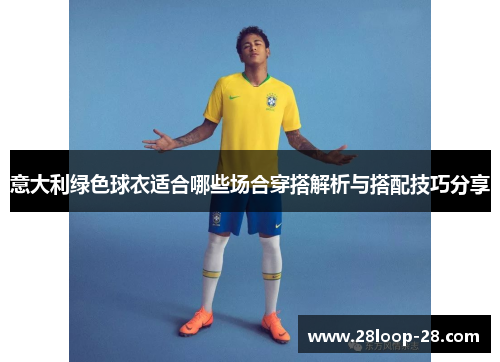 意大利绿色球衣适合哪些场合穿搭解析与搭配技巧分享