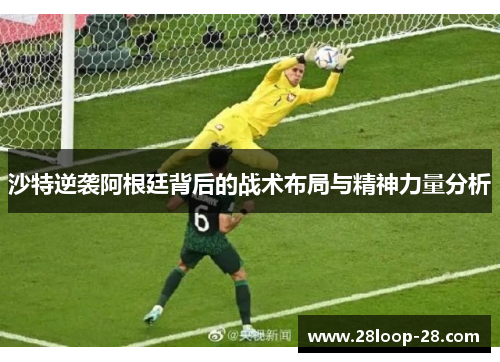 沙特逆袭阿根廷背后的战术布局与精神力量分析