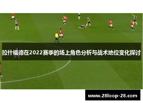 拉什福德在2022赛季的场上角色分析与战术地位变化探讨
